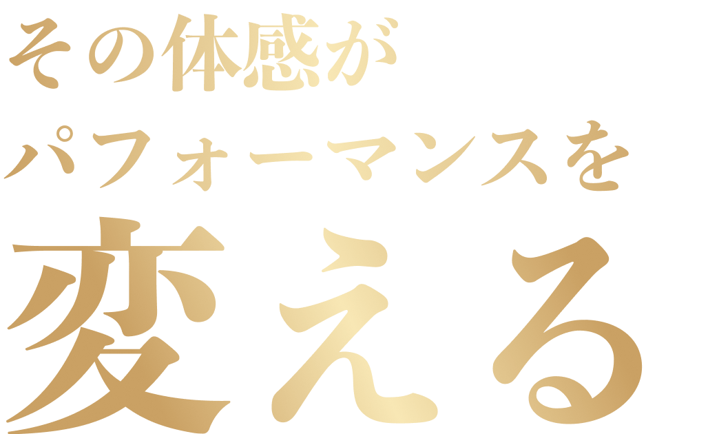 その体感がパフォーマンスを変える